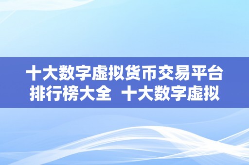 十大数字虚拟货币交易平台排行榜大全  十大数字虚拟货币交易平台排行榜大全
