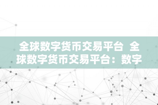 全球数字货币交易平台  全球数字货币交易平台：数字货币市场的新宠