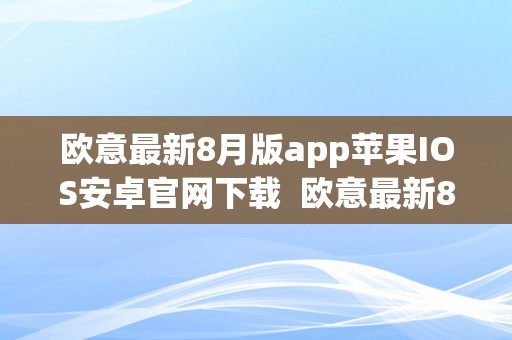 欧意最新8月版app苹果IOS安卓官网下载  欧意最新8月版app苹果IOS安卓官网下载及欧意平台