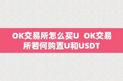 OK交易所怎么买U  OK交易所若何购置U和USDT
