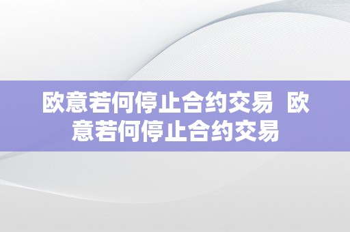 欧意若何停止合约交易  欧意若何停止合约交易