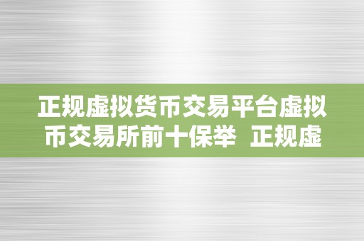 正规虚拟货币交易平台虚拟币交易所前十保举  正规虚拟货币交易平台虚拟币交易所前十保举