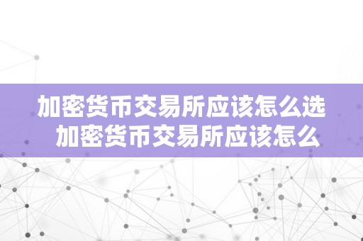 加密货币交易所应该怎么选  加密货币交易所应该怎么选及加密货币交易所应该怎么选择