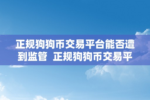 正规狗狗币交易平台能否遭到监管  正规狗狗币交易平台能否遭到监管