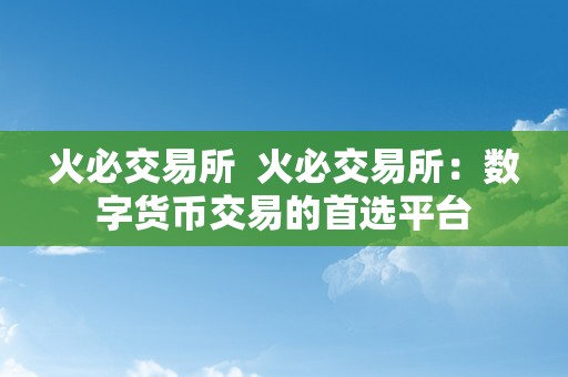 火必交易所  火必交易所：数字货币交易的首选平台