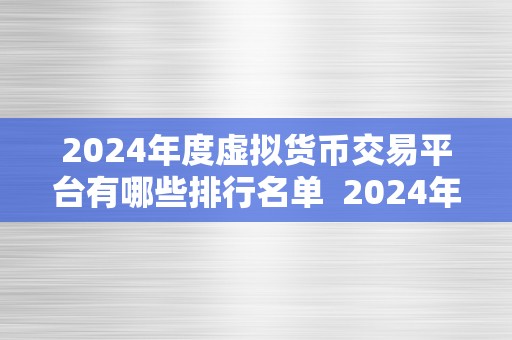 2024年度虚拟货币交易平台有哪些排行名单  2024年度虚拟货币交易平台排行名单