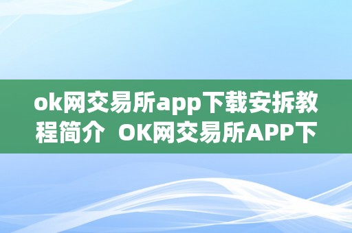 ok网交易所app下载安拆教程简介  OK网交易所APP下载安拆教程简介