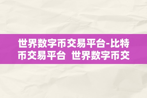 世界数字币交易平台-比特币交易平台  世界数字币交易平台-比特币交易平台的选择与利用指南