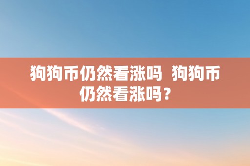 狗狗币仍然看涨吗  狗狗币仍然看涨吗？
