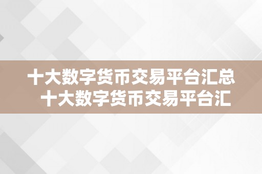 十大数字货币交易平台汇总  十大数字货币交易平台汇总：实时行情，手续费，平安性比照