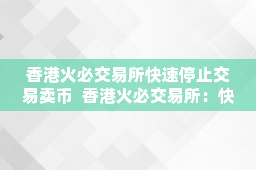 香港火必交易所快速停止交易卖币  香港火必交易所：快速停止交易卖币的利器