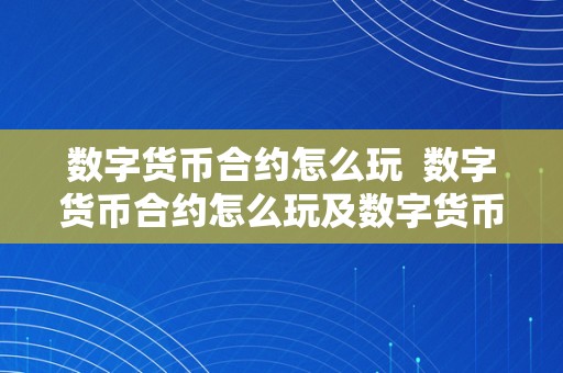 数字货币合约怎么玩  数字货币合约怎么玩及数字货币合约怎么玩?