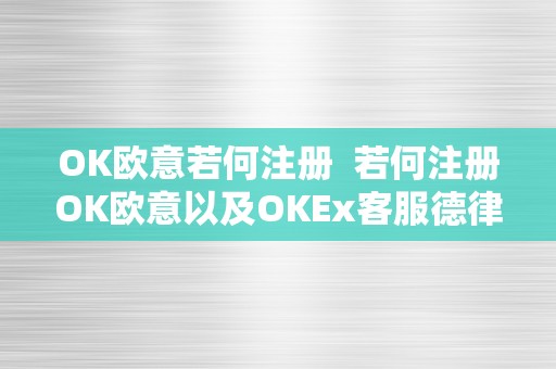 OK欧意若何注册  若何注册OK欧意以及OKEx客服德律风