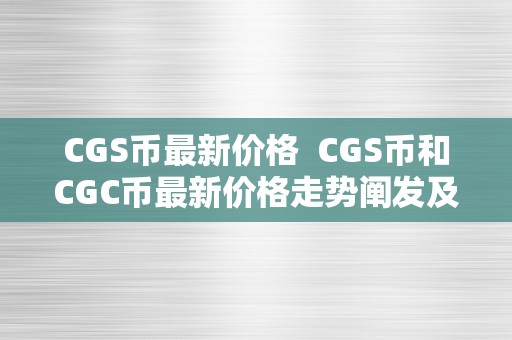 CGS币最新价格  CGS币和CGC币最新价格走势阐发及投资建议
