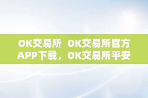 OK交易所  OK交易所官方APP下载，OK交易所平安可靠交易平台，数字货币交易首选