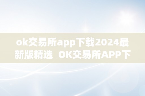 ok交易所app下载2024最新版精选  OK交易所APP下载2024最新版精选