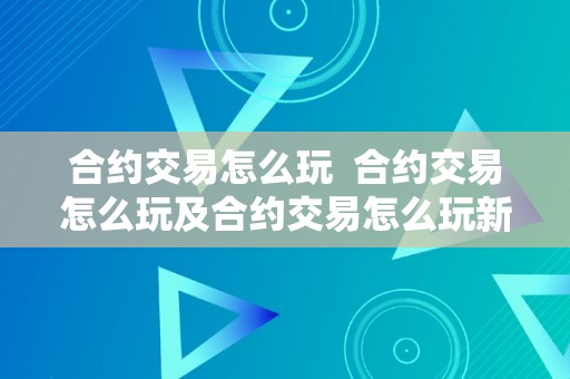 合约交易怎么玩  合约交易怎么玩及合约交易怎么玩新手入门