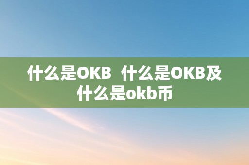 什么是OKB  什么是OKB及什么是okb币