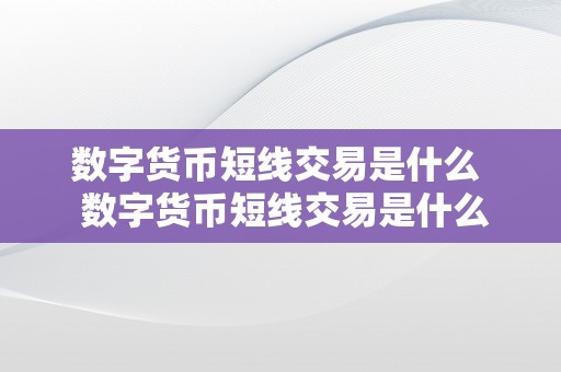 数字货币短线交易是什么  数字货币短线交易是什么及数字货币短线交易是什么平台