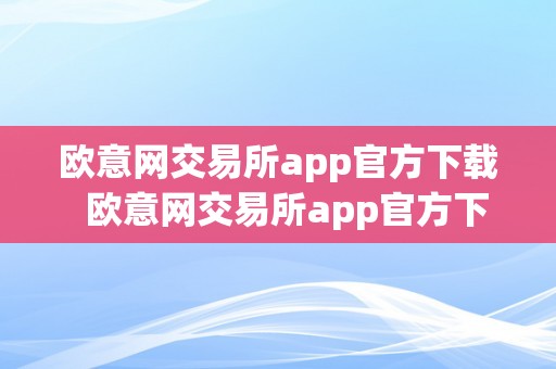 欧意网交易所app官方下载  欧意网交易所app官方下载苹果