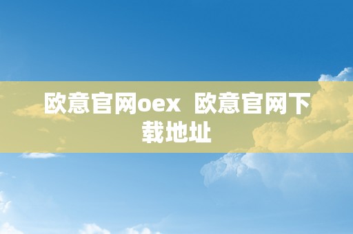 欧意官网oex  欧意官网下载地址
