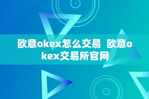 欧意okex怎么交易  欧意okex交易所官网
