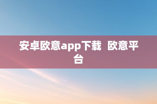 安卓欧意app下载  欧意平台
