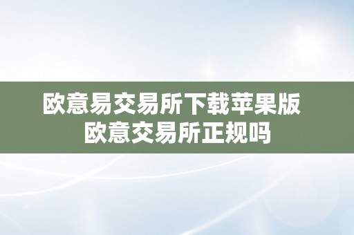 欧意易交易所下载苹果版  欧意交易所正规吗
