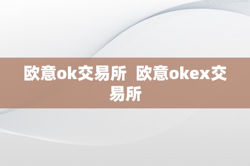 欧意ok交易所  欧意okex交易所
