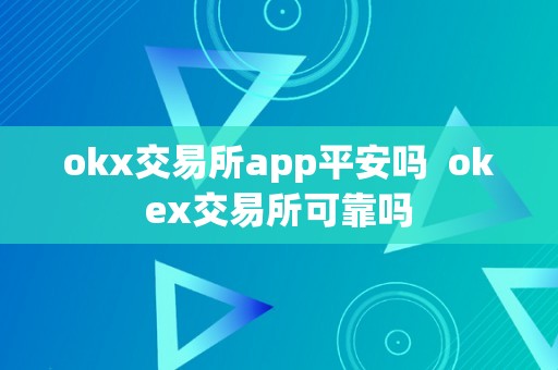 okx交易所app平安吗  okex交易所可靠吗