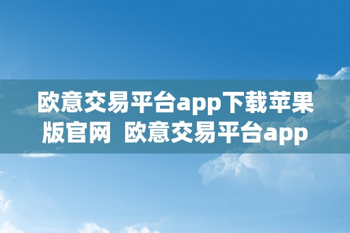 欧意交易平台app下载苹果版官网  欧意交易平台app下载苹果版官网最新
