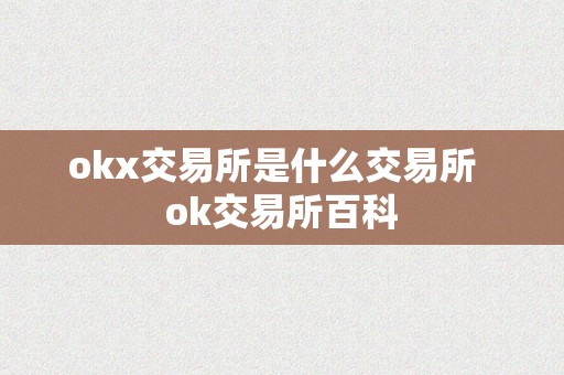 okx交易所是什么交易所  ok交易所百科