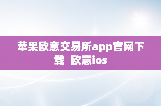 苹果欧意交易所app官网下载  欧意ios