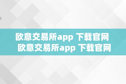 欧意交易所app 下载官网  欧意交易所app 下载官网