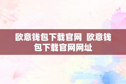 欧意钱包下载官网  欧意钱包下载官网网址