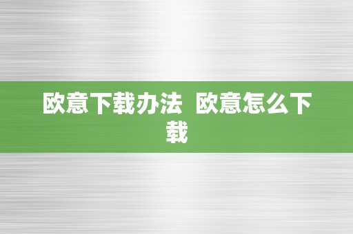 欧意下载办法  欧意怎么下载