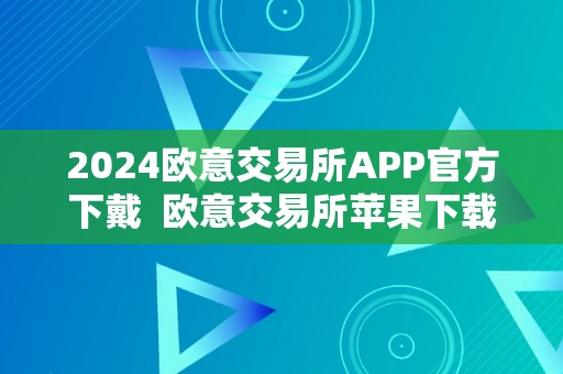 2024欧意交易所APP官方下戴  欧意交易所苹果下载