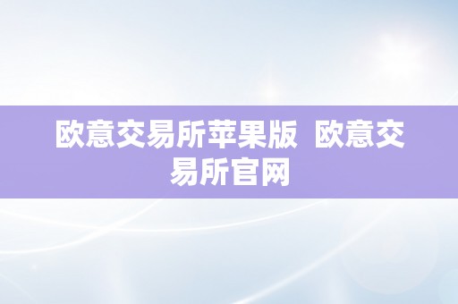 欧意交易所苹果版  欧意交易所官网