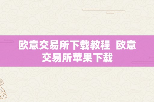 欧意交易所下载教程  欧意交易所苹果下载