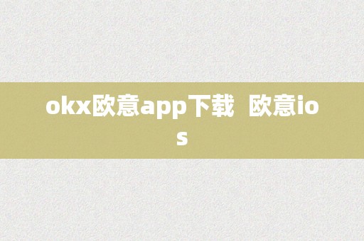 okx欧意app下载  欧意ios