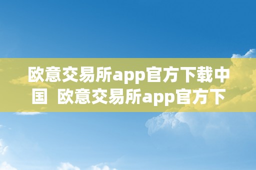 欧意交易所app官方下载中国  欧意交易所app官方下载中国证券