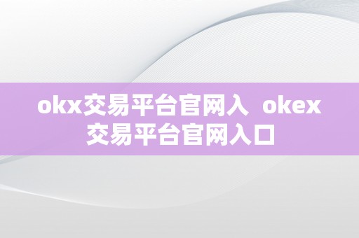 okx交易平台官网入  okex交易平台官网入口