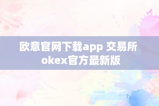 欧意官网下载app 交易所  okex官方最新版