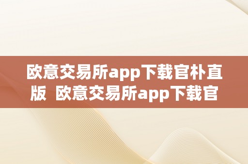欧意交易所app下载官朴直版  欧意交易所app下载官朴直版苹果