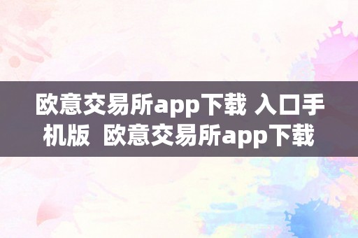 欧意交易所app下载 入口手机版  欧意交易所app下载 入口手机版官网