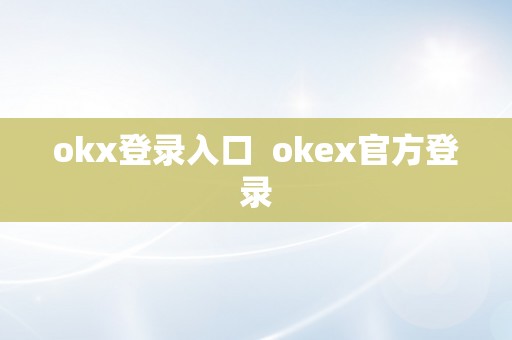 okx登录入口  okex官方登录