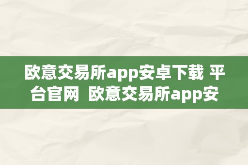 欧意交易所app安卓下载 平台官网  欧意交易所app安卓下载 平台官网手机版
