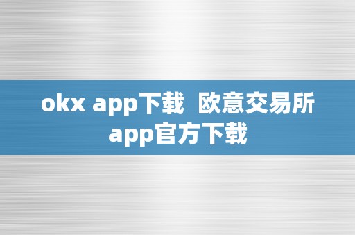 okx app下载  欧意交易所app官方下载