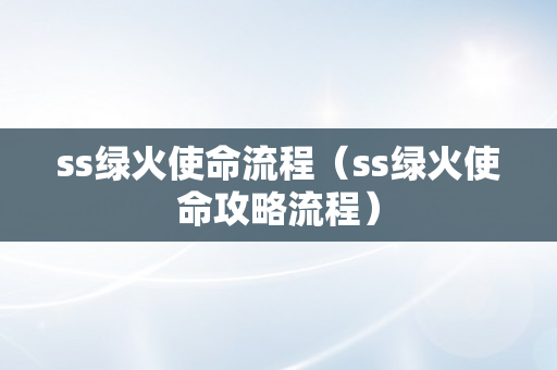 ss绿火使命流程（ss绿火使命攻略流程）