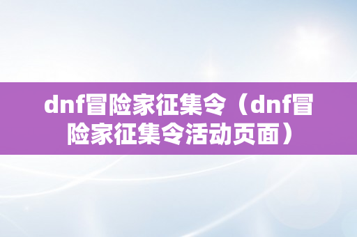 dnf冒险家征集令（dnf冒险家征集令活动页面）